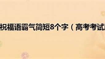 高考霸气祝福语八个字_高考霸气祝福语八个