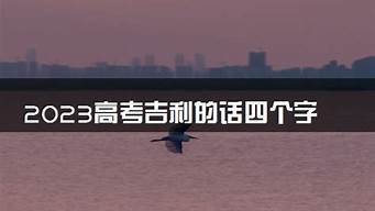 高考吉利的话四个字_高考吉利的话四个字马到成功